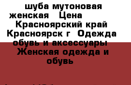 шуба мутоновая женская › Цена ­ 6 000 - Красноярский край, Красноярск г. Одежда, обувь и аксессуары » Женская одежда и обувь   
